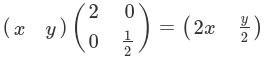 \left(\begin{array}{rr} x & y \end{array}\right) \left(\begin{array}{rr} 2 & 0 \\ 0 & \frac{1}{2} \end{array}\right) = \left(\begin{array}{rr} 2x & \frac{y}{2} \end{array}\right)